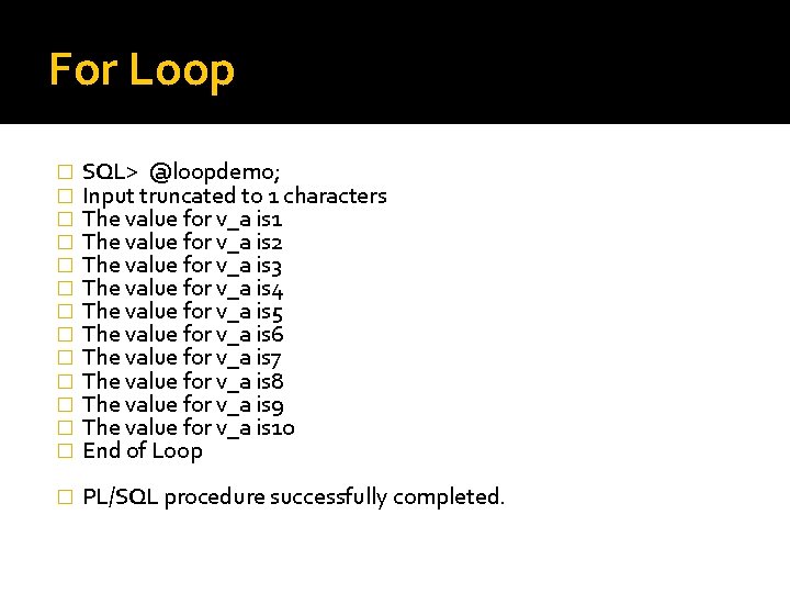 For Loop � � � � SQL> @loopdemo; Input truncated to 1 characters The