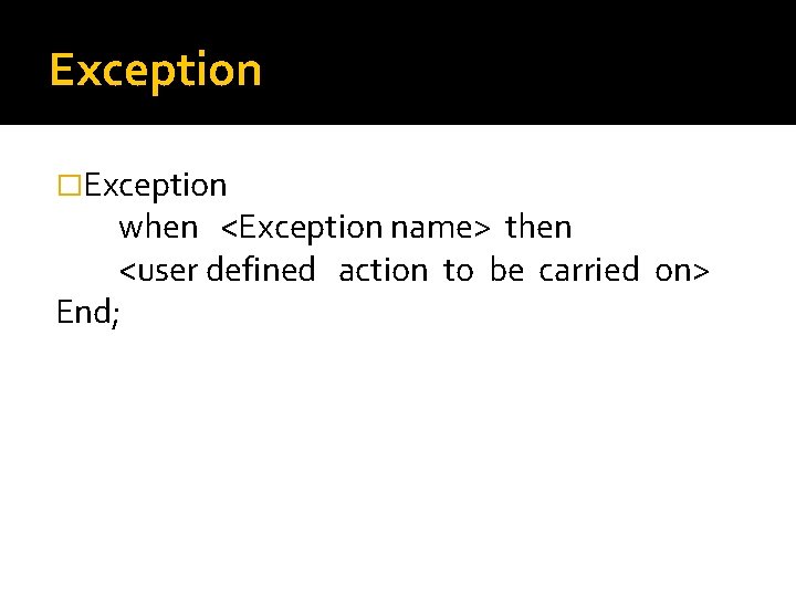 Exception �Exception when <Exception name> then <user defined action to be carried on> End;