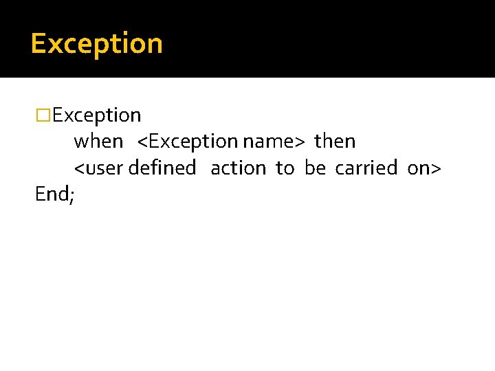 Exception �Exception when <Exception name> then <user defined action to be carried on> End;