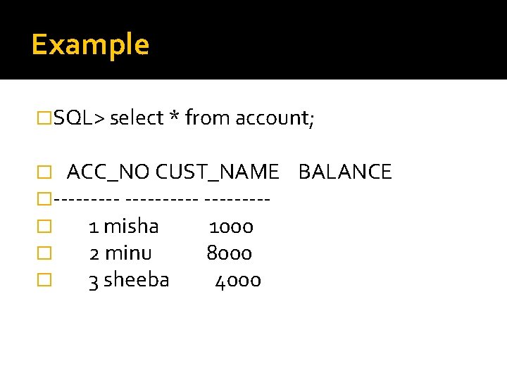 Example �SQL> select * from account; � ACC_NO CUST_NAME �---------� 1 misha 1000 �