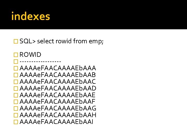 indexes � SQL> select rowid from emp; � ROWID � ---------� AAAAe. FAACAAAAEb. AAA