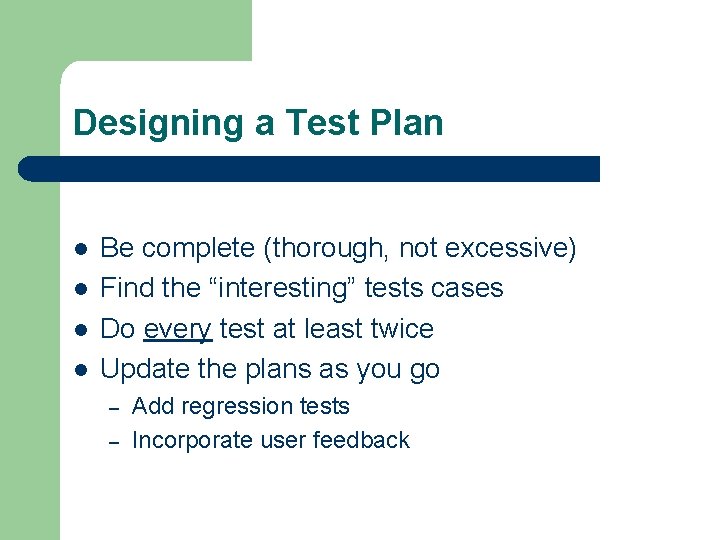 Designing a Test Plan l l Be complete (thorough, not excessive) Find the “interesting”