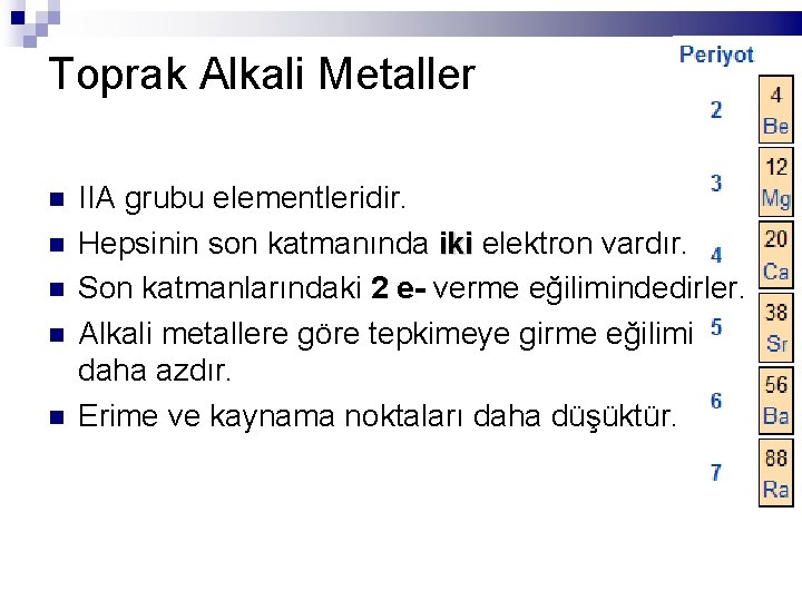 Toprak Alkali Metaller IIA grubu elementleridir. Hepsinin son katmanında iki elektron vardır. Son katmanlarındaki