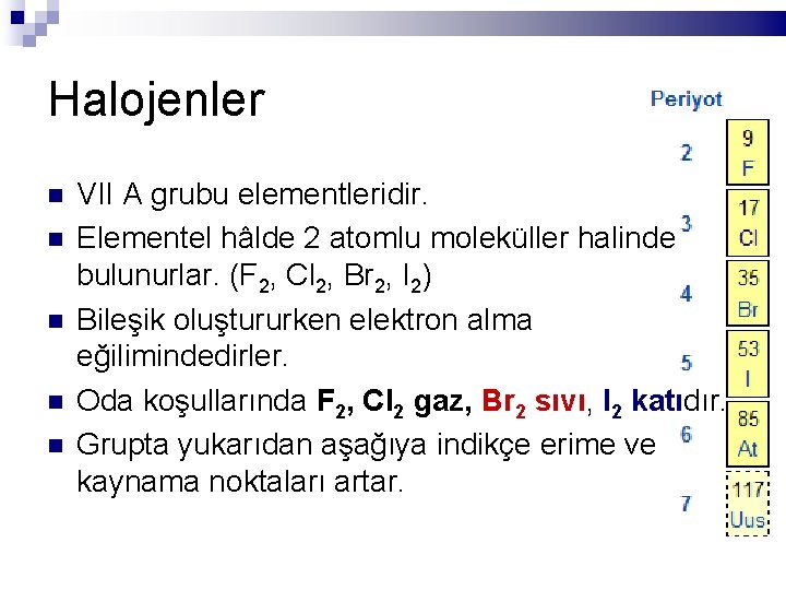 Halojenler VII A grubu elementleridir. Elementel hâlde 2 atomlu moleküller halinde bulunurlar. (F 2,