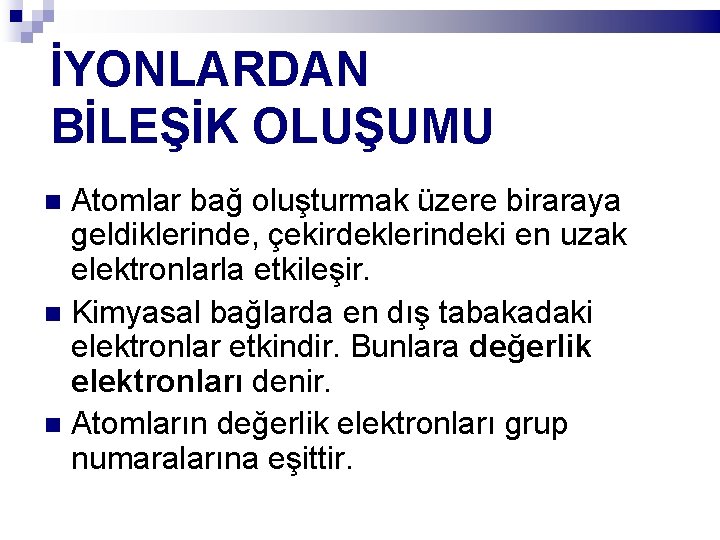 İYONLARDAN BİLEŞİK OLUŞUMU Atomlar bağ oluşturmak üzere biraraya geldiklerinde, çekirdeklerindeki en uzak elektronlarla etkileşir.