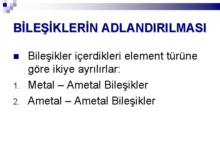 BİLEŞİKLERİN ADLANDIRILMASI 1. 2. Bileşikler içerdikleri element türüne göre ikiye ayrılırlar: Metal – Ametal