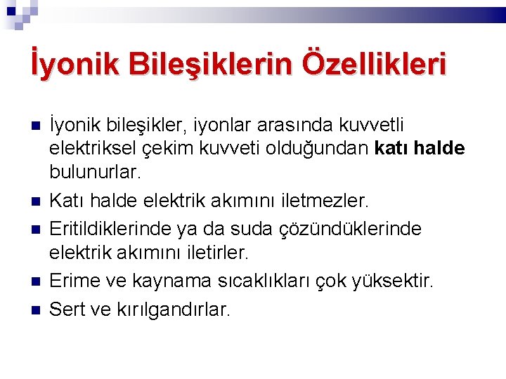 İyonik Bileşiklerin Özellikleri İyonik bileşikler, iyonlar arasında kuvvetli elektriksel çekim kuvveti olduğundan katı halde