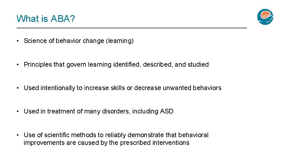 What is ABA? • Science of behavior change (learning) • Principles that govern learning