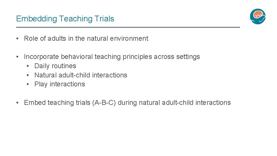 Embedding Teaching Trials • Role of adults in the natural environment • Incorporate behavioral