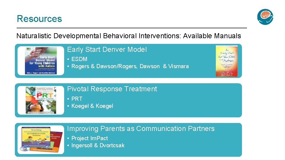 Resources Naturalistic Developmental Behavioral Interventions: Available Manuals Early Start Denver Model • ESDM •