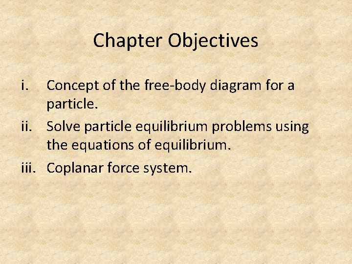 Chapter Objectives i. Concept of the free-body diagram for a particle. ii. Solve particle