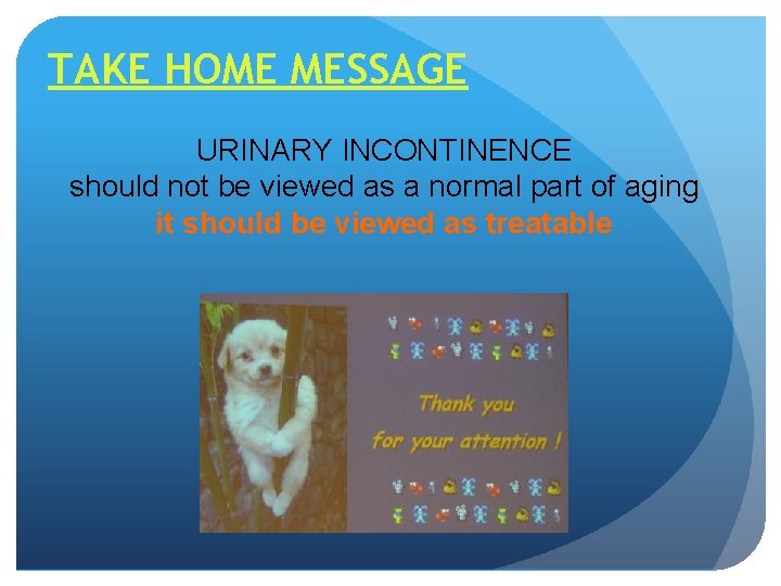 TAKE HOME MESSAGE URINARY INCONTINENCE should not be viewed as a normal part of