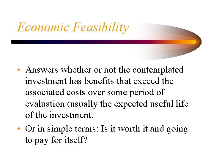 Economic Feasibility • Answers whether or not the contemplated investment has benefits that exceed