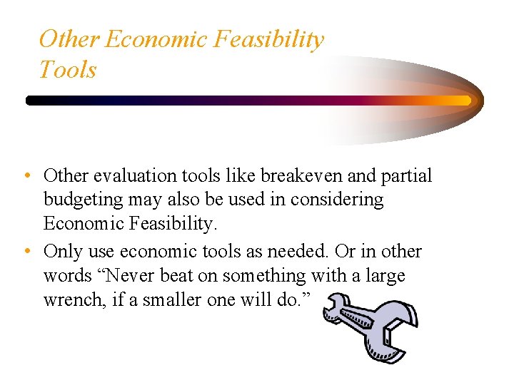 Other Economic Feasibility Tools • Other evaluation tools like breakeven and partial budgeting may
