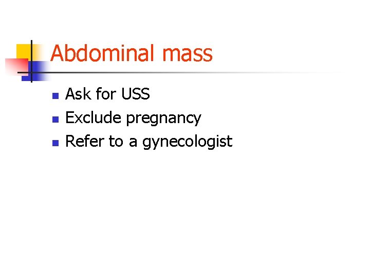 Abdominal mass n n n Ask for USS Exclude pregnancy Refer to a gynecologist