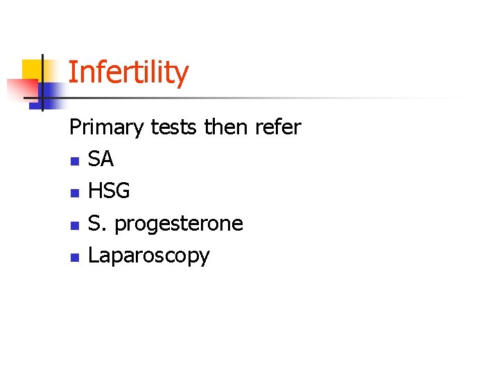 Infertility Primary tests then refer n SA n HSG n S. progesterone n Laparoscopy