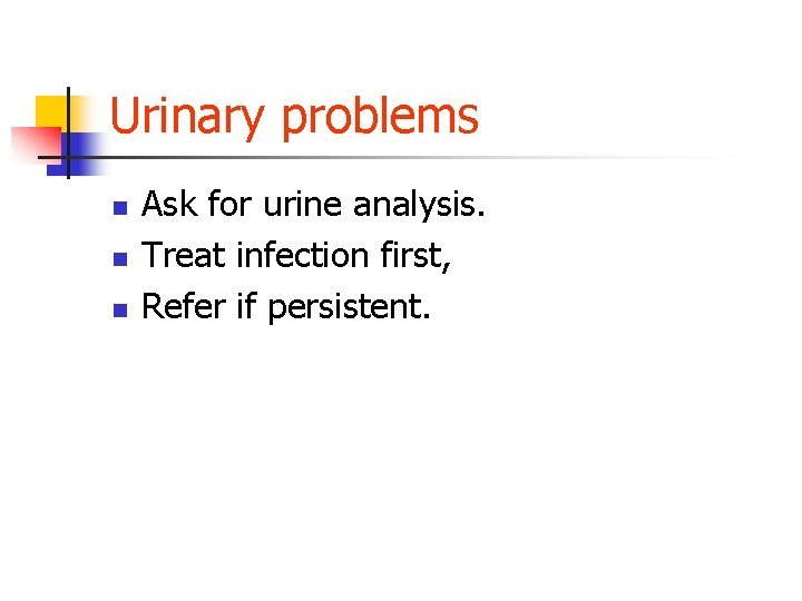 Urinary problems n n n Ask for urine analysis. Treat infection first, Refer if