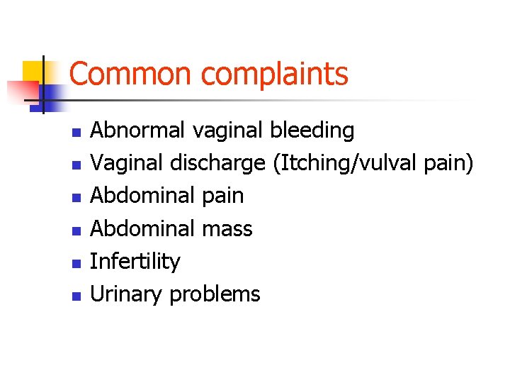 Common complaints n n n Abnormal vaginal bleeding Vaginal discharge (Itching/vulval pain) Abdominal pain