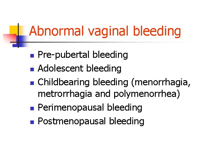 Abnormal vaginal bleeding n n n Pre-pubertal bleeding Adolescent bleeding Childbearing bleeding (menorrhagia, metrorrhagia