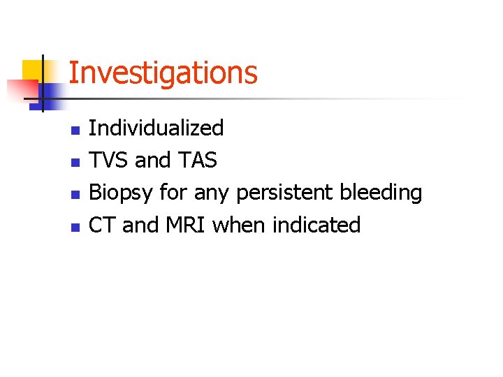 Investigations n n Individualized TVS and TAS Biopsy for any persistent bleeding CT and
