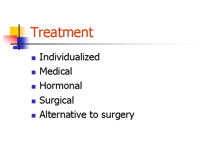 Treatment n n n Individualized Medical Hormonal Surgical Alternative to surgery 