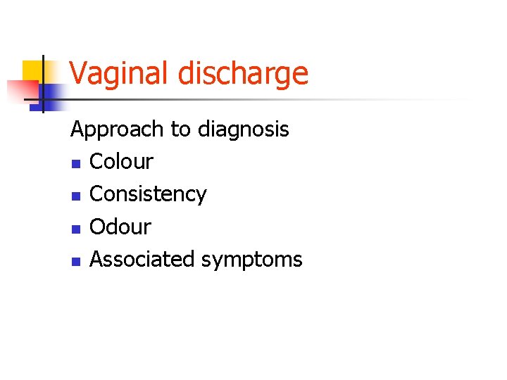 Vaginal discharge Approach to diagnosis n Colour n Consistency n Odour n Associated symptoms