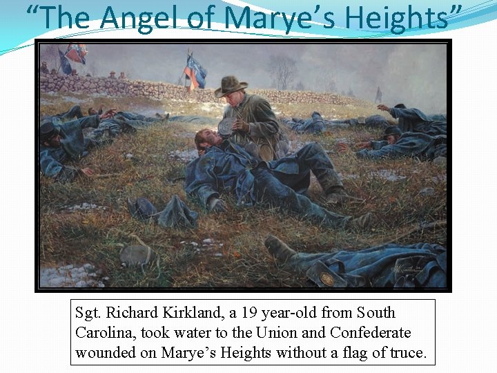“The Angel of Marye’s Heights” Sgt. Richard Kirkland, a 19 year-old from South Carolina,