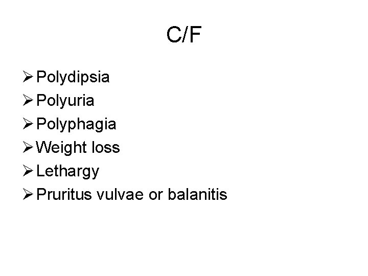 C/F Ø Polydipsia Ø Polyuria Ø Polyphagia Ø Weight loss Ø Lethargy Ø Pruritus