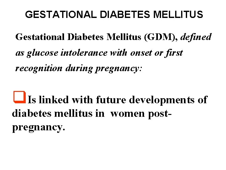 GESTATIONAL DIABETES MELLITUS Gestational Diabetes Mellitus (GDM), defined as glucose intolerance with onset or