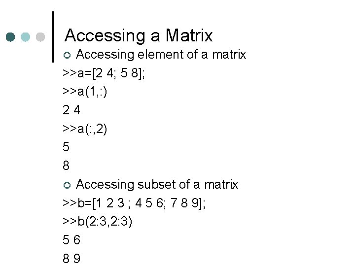 Accessing a Matrix Accessing element of a matrix >>a=[2 4; 5 8]; >>a(1, :