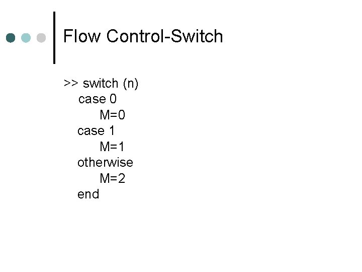 Flow Control-Switch >> switch (n) case 0 M=0 case 1 M=1 otherwise M=2 end Flow Control-Switch >> switch (n) case 0 M=0 case 1 M=1 otherwise M=2 end