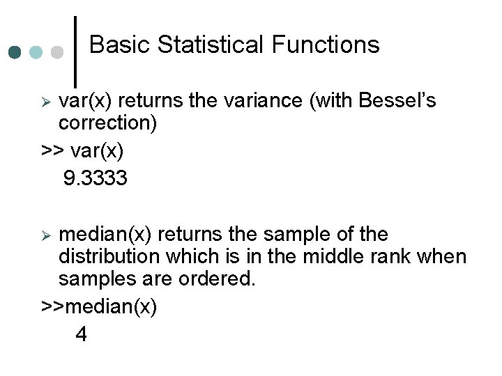 Basic Statistical Functions var(x) returns the variance (with Bessel’s correction) >> var(x) 9. 3333 Basic Statistical Functions var(x) returns the variance (with Bessel’s correction) >> var(x) 9. 3333