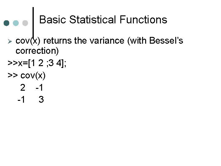 Basic Statistical Functions cov(x) returns the variance (with Bessel’s correction) >>x=[1 2 ; 3 Basic Statistical Functions cov(x) returns the variance (with Bessel’s correction) >>x=[1 2 ; 3