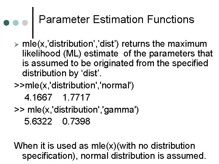 Parameter Estimation Functions mle(x, ’distribution’, ’dist’) returns the maximum likelihood (ML) estimate of the Parameter Estimation Functions mle(x, ’distribution’, ’dist’) returns the maximum likelihood (ML) estimate of the
