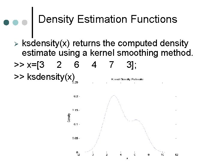 Density Estimation Functions ksdensity(x) returns the computed density estimate using a kernel smoothing method. Density Estimation Functions ksdensity(x) returns the computed density estimate using a kernel smoothing method.