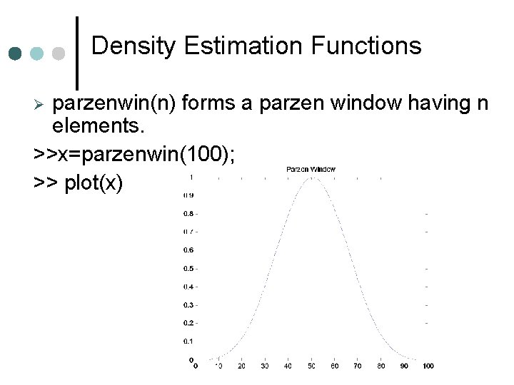 Density Estimation Functions parzenwin(n) forms a parzen window having n elements. >>x=parzenwin(100); >> plot(x) Density Estimation Functions parzenwin(n) forms a parzen window having n elements. >>x=parzenwin(100); >> plot(x)