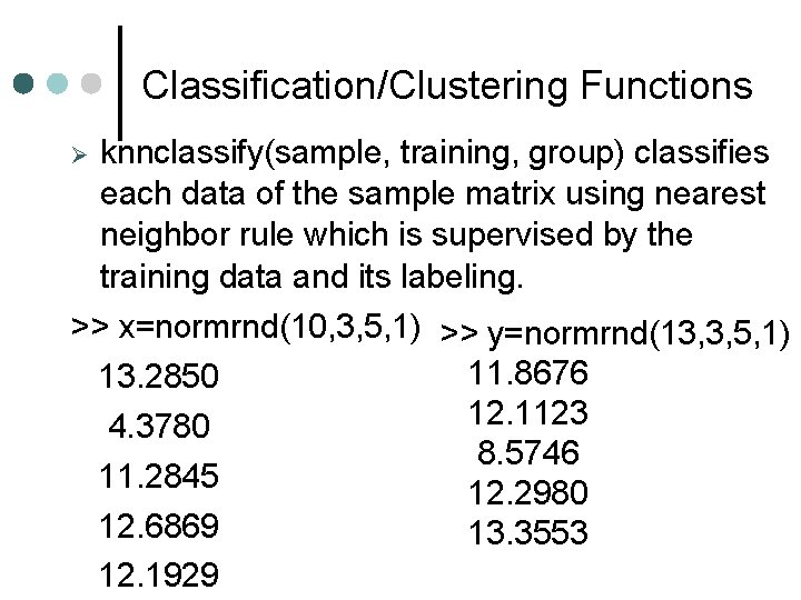 Classification/Clustering Functions knnclassify(sample, training, group) classifies each data of the sample matrix using nearest Classification/Clustering Functions knnclassify(sample, training, group) classifies each data of the sample matrix using nearest