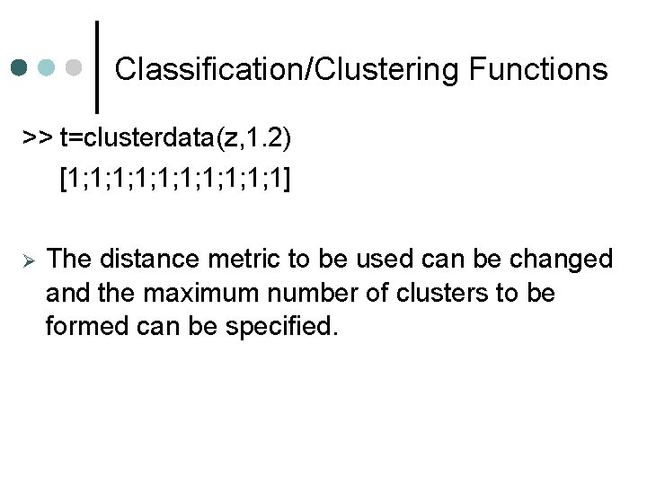 Classification/Clustering Functions >> t=clusterdata(z, 1. 2) [1; 1; 1; 1] The distance metric to