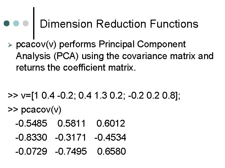 Dimension Reduction Functions pcacov(v) performs Principal Component Analysis (PCA) using the covariance matrix and Dimension Reduction Functions pcacov(v) performs Principal Component Analysis (PCA) using the covariance matrix and
