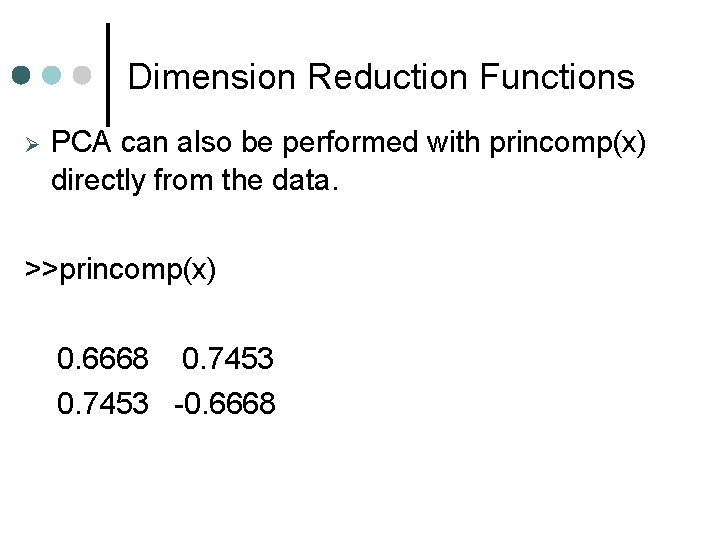 Dimension Reduction Functions PCA can also be performed with princomp(x) directly from the data. Dimension Reduction Functions PCA can also be performed with princomp(x) directly from the data.