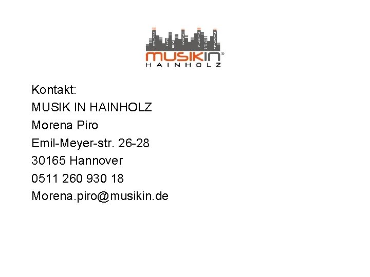 Kontakt: MUSIK IN HAINHOLZ Morena Piro Emil-Meyer-str. 26 -28 30165 Hannover 0511 260 930