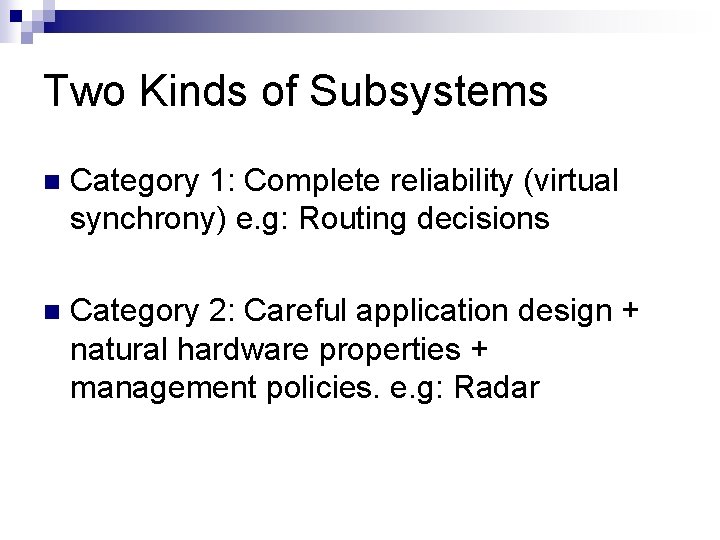 Two Kinds of Subsystems n Category 1: Complete reliability (virtual synchrony) e. g: Routing