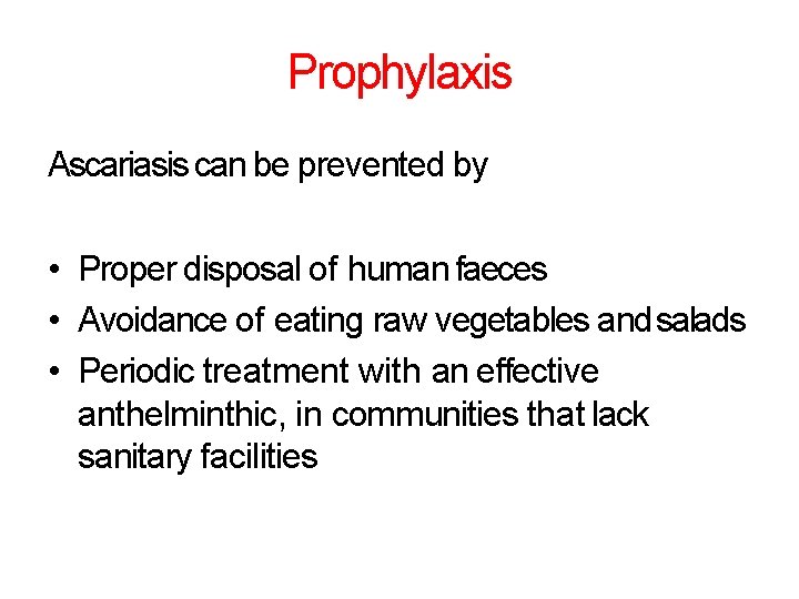 Prophylaxis Ascariasis can be prevented by • Proper disposal of human faeces • Avoidance