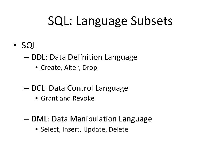 SQL: Language Subsets • SQL – DDL: Data Definition Language • Create, Alter, Drop