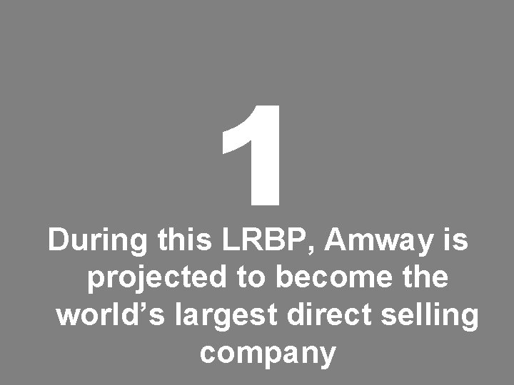 1 During this LRBP, Amway is projected to become the world’s largest direct selling