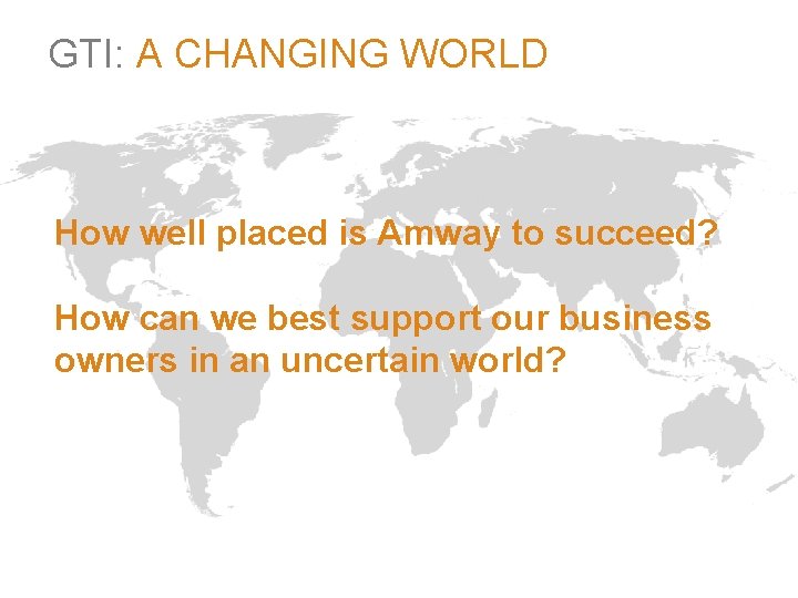 GTI: A CHANGING WORLD How well placed is Amway to succeed? How can we