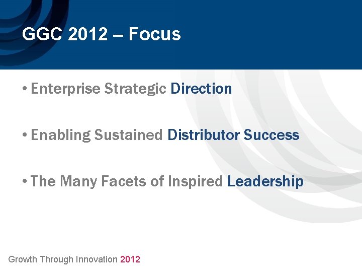 GGC 2012 – Focus • Enterprise Strategic Direction • Enabling Sustained Distributor Success •
