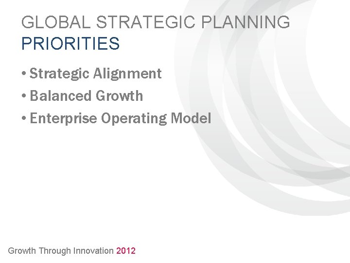 GLOBAL STRATEGIC PLANNING PRIORITIES • Strategic Alignment • Balanced Growth • Enterprise Operating Model