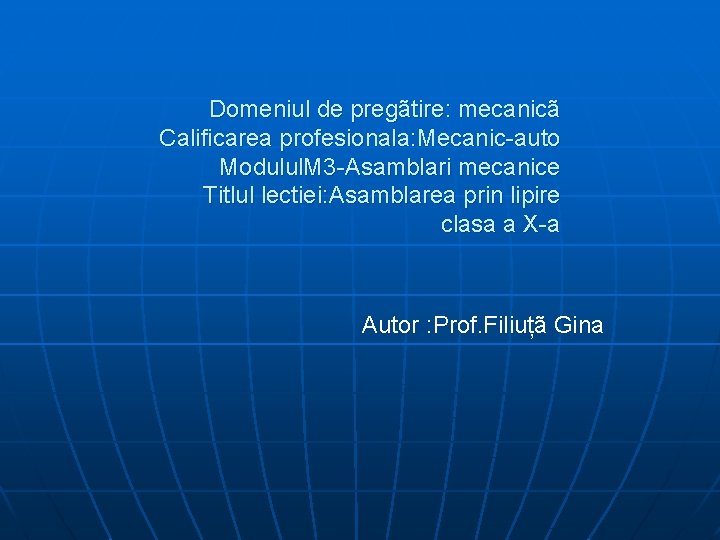 Domeniul de pregãtire: mecanicã Calificarea profesionala: Mecanic-auto Modulul. M 3 -Asamblari mecanice Titlul lectiei: