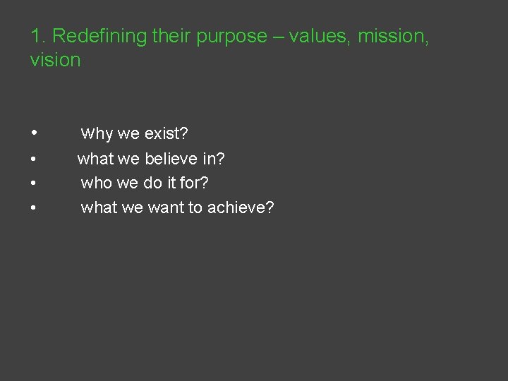 1. Redefining their purpose – values, mission, vision • why we exist? • •